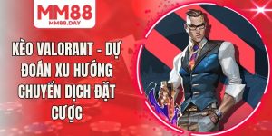 Kèo Valorant - Dự Đoán Xu Hướng Chuyển Dịch Đặt Cược
